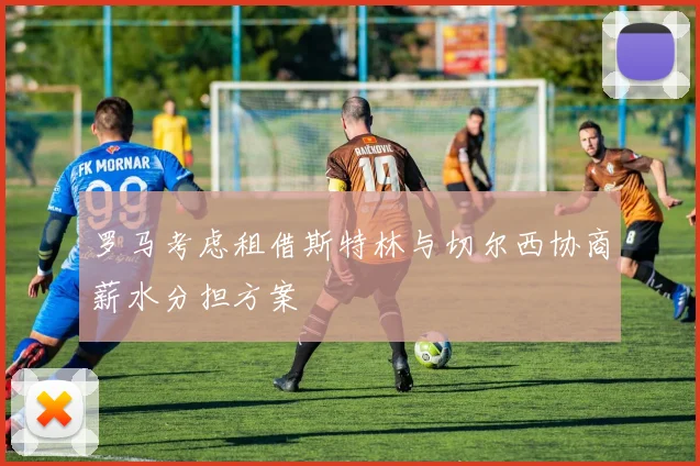 罗马考虑租借斯特林与切尔西协商薪水分担方案