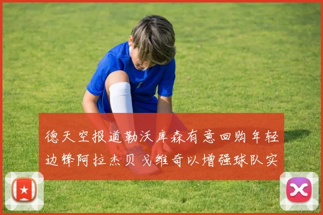 德天空报道勒沃库森有意回购年轻边锋阿拉杰贝戈维奇以增强球队实力