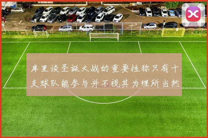 库里谈圣诞大战的重要性称只有十支球队能参与并不视其为理所当然