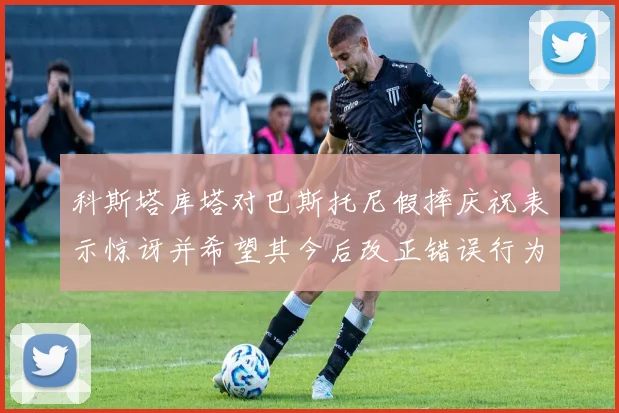 科斯塔库塔对巴斯托尼假摔庆祝表示惊讶并希望其今后改正错误行为