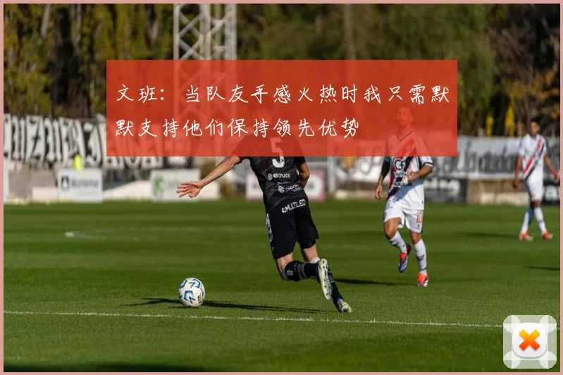 文班：当队友手感火热时我只需默默支持他们保持领先优势