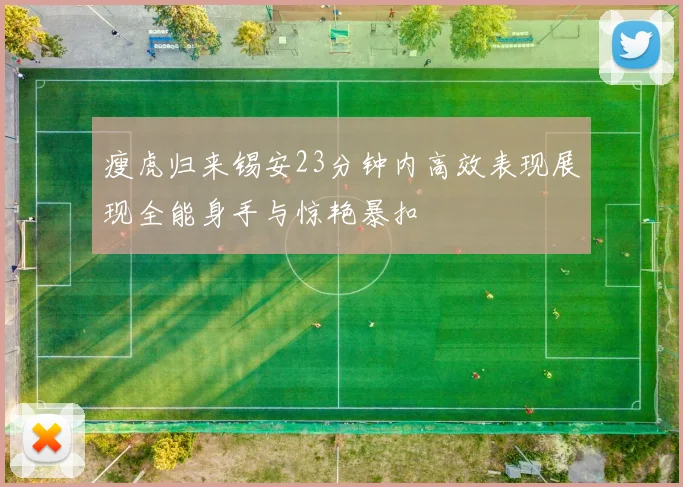 瘦虎归来锡安23分钟内高效表现展现全能身手与惊艳暴扣