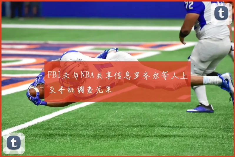 FBI未与NBA共享信息罗齐尔等人上交手机调查无果