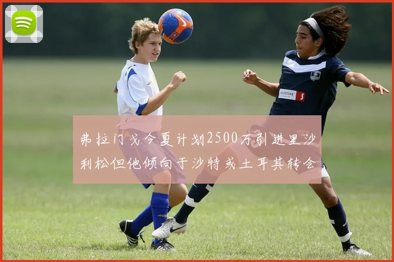 弗拉门戈今夏计划2500万引进里沙利松但他倾向于沙特或土耳其转会